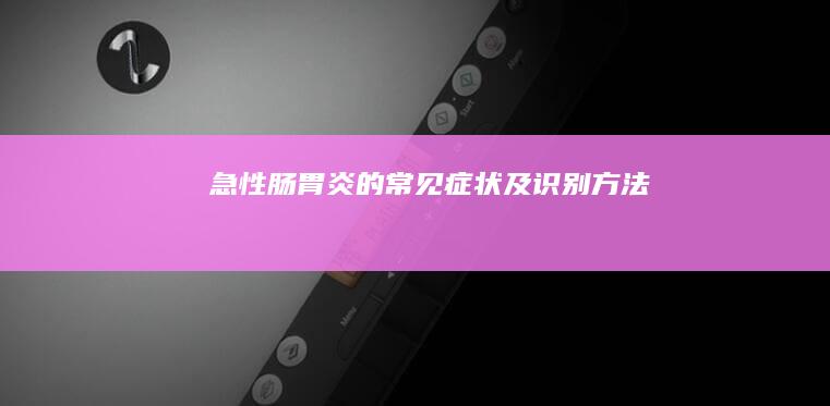 急性肠胃炎的常见症状及识别方法