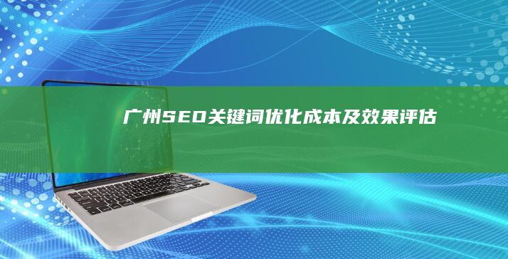 广州SEO关键词优化成本及效果评估