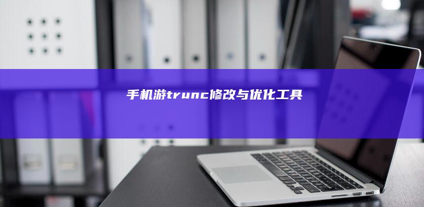 手机游trunc修改与优化工具